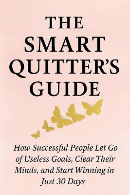 The Smart Quitter's Guide: How Successful People Let Go of Useless Goals, Clear Their Minds, and Start Winning in Just 30 Days - Amber Vale - cover