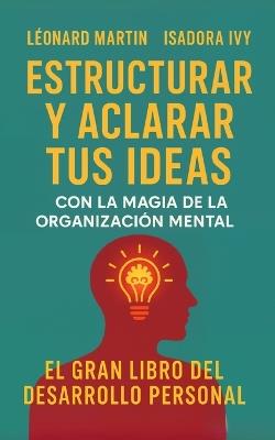 Estructurar y aclarar tus ideas con la magia de la organización mental: El gran libro del desarrollo personal - Isadora Ivy,Léonard Martin - cover