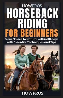 HowPros' Horseback Riding for Beginners: From Novice to Natural within 30 days with Essential Techniques and Tips - How Pros - cover