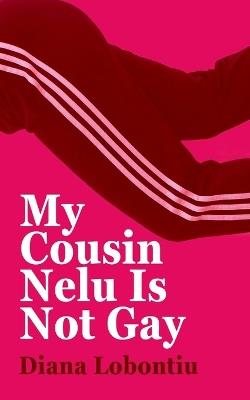 My Cousin Nelu is Not Gay - Diana Lobontiu - cover