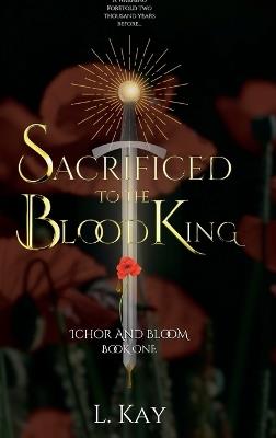 Sacrificed To The Blood King: Ichor And Bloom - L Kay - cover