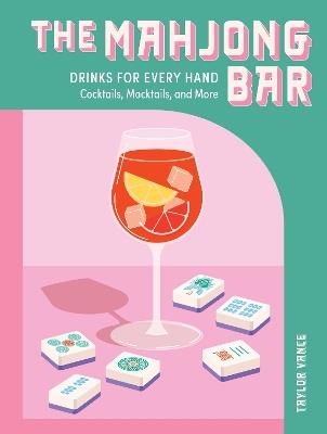 The Mahjong Bar: Drinks for Every Hand — Cocktails, Mocktails & More - Taylor Vance - cover