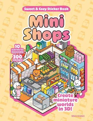 Mini Shops Sweet & Cozy Sticker Book: 10 Scenes to Decorate with 300 Stickers! Create Miniature Worlds in 3D! - Marc Ordiali - cover