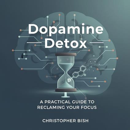 Dopamine Detox: A Practical Guide to Reclaiming Your Focus