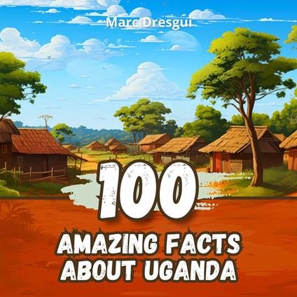 100 Amazing Facts about Uganda