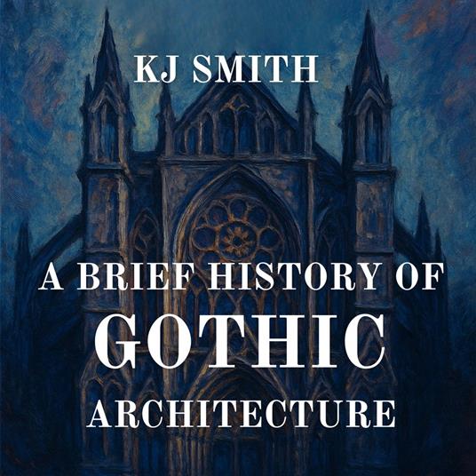 Brief History of Gothic Architecture, A
