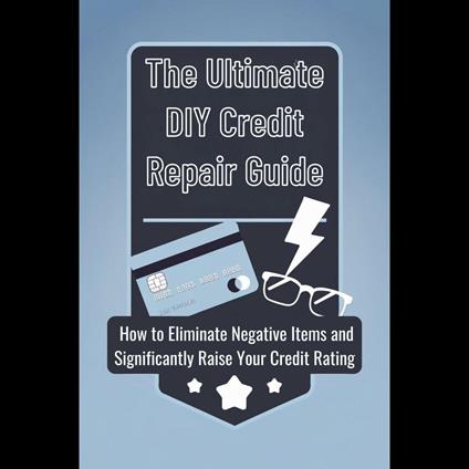 Ultimate DIY Credit Repair Guide, The: How to Eliminate Negative Items and Significantly Raise Your Credit Rating