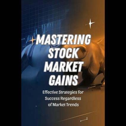 Mastering Stock Market Gains: Effective Strategies for Success Regardless of Market Trends