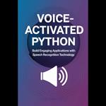 Voice-Activated Python: Build Engaging Applications with Speech Recognition Technology