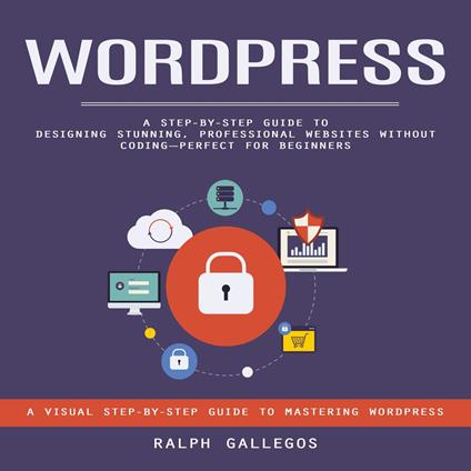 Wordpress: A Visual Step-by-step Guide to Mastering Wordpress (A Step-by-step Guide to Designing Stunning, Professional Websites Without Coding—perfect for Beginners)