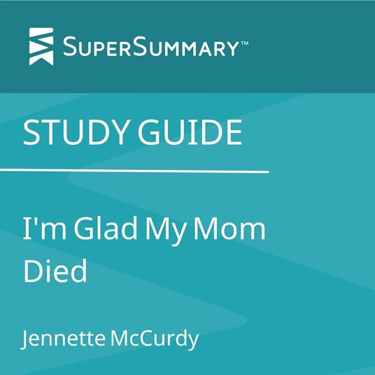 Study Guide: I'm Glad My Mom Died by Jennette McCurdy (SuperSummary)