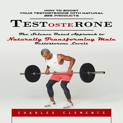 Testosterone: How to Boost Your Testosterone With Natural Bee Products (The Science Based Approach to Naturally Transforming Male Testosterone Levels)