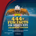 444 Fun Facts for Sports Kids: Swimming Edition: Dive into Amazing Records, Epic Races, Incredible Swimmers & So Much More!