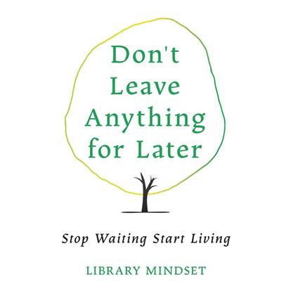 Don't Leave Anything for Later