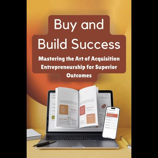 Buy and Build Success: Mastering the Art of Acquisition Entrepreneurship for Superior Outcomes