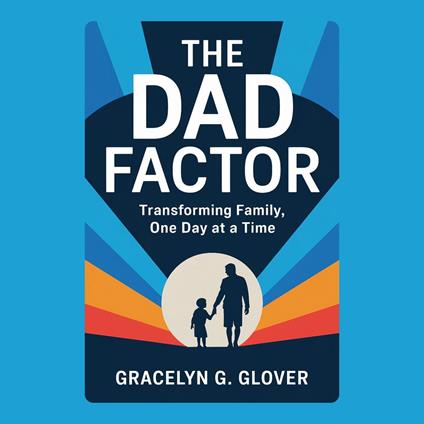 Dad Factor, The: Transforming Family, One Day at a Time