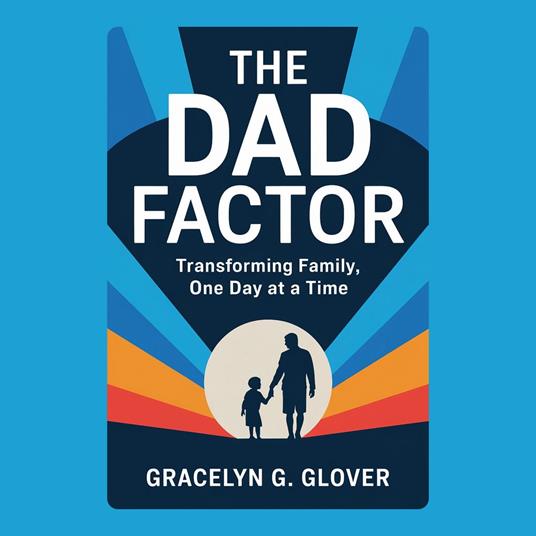 Dad Factor, The: Transforming Family, One Day at a Time