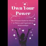 Own Your Power: The Ultimate Guide for Women to Thrive and Captivate in Relationships
