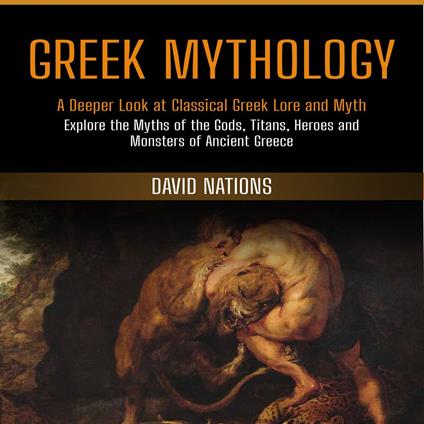 Greek Mythology: A Deeper Look at Classical Greek Lore and Myth (Explore the Myths of the Gods, Titans, Heroes and Monsters of Ancient Greece)