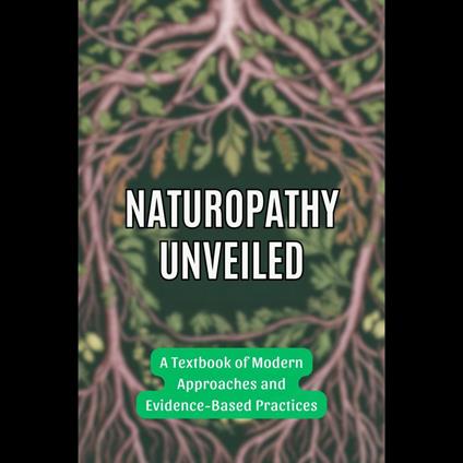 Naturopathy Unveiled: A Textbook of Modern Approaches and Evidence-Based Practices