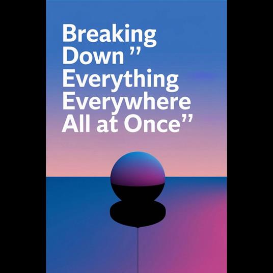 Breaking Down 'Everything Everywhere All at Once': A Masterclass in Nonlinear Storytelling