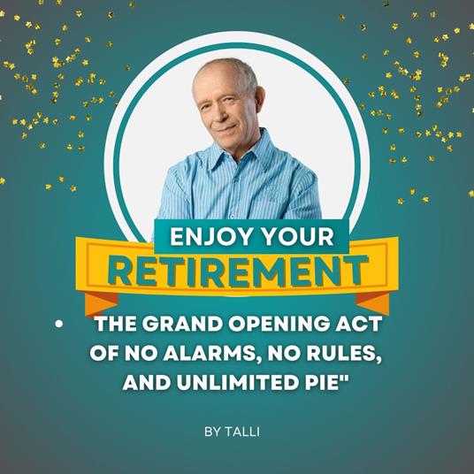 ENJOY YOUR RETIREMENT- The Grand Opening Act of No Alarms, No Rules, and Unlimited Pie