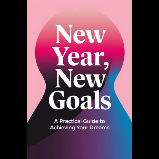 New Year, New Goals: A Practical Guide To Achieving Your Dreams