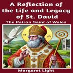 Reflection of the Life and Legacy of St David, A: The Patron Saint of Wales.