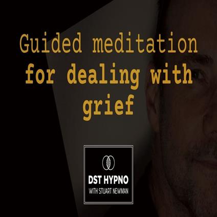 Guided meditation for dealing with grief - A guided meditation - DST Hypno with Stu Newman