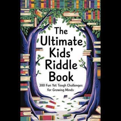 Ultimate Kids’ Riddle Book, The: 300 Fun Yet Tough Challenges for Growing Minds