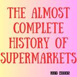 Almost Complete History of Supermarkets, The