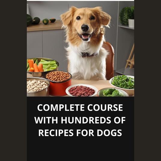 COMPLETE COURSE WITH HUNDREDS OF RECIPES FOR DOGS