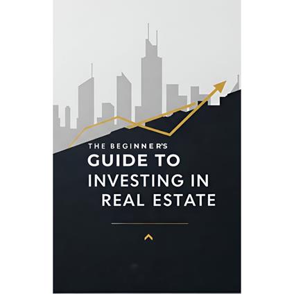 Beginners Guide to Investing in Real Estate, The
