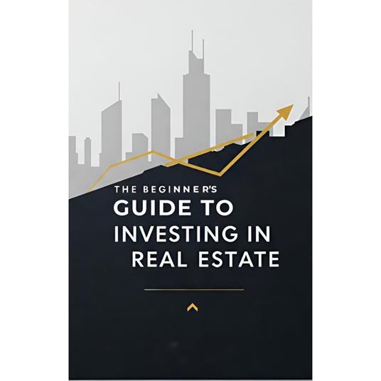 Beginners Guide to Investing in Real Estate, The