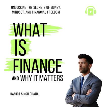 What Is Finance and Why It Matters: Unlocking the Secrets of Money, Mindset, and Financial Freedom