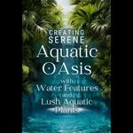 Creating Serene Aquatic Oasis with Water Features and Lush Aquatic Plants