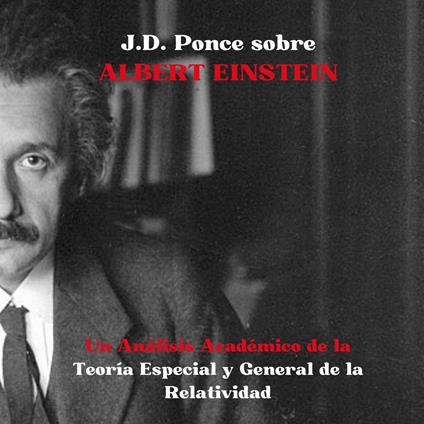 J.D. Ponce sobre Albert Einstein: Un Análisis Académico de la Teoría Especial y General de la Relatividad