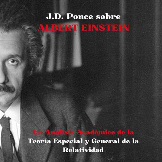 J.D. Ponce sobre Albert Einstein: Un Análisis Académico de la Teoría Especial y General de la Relatividad