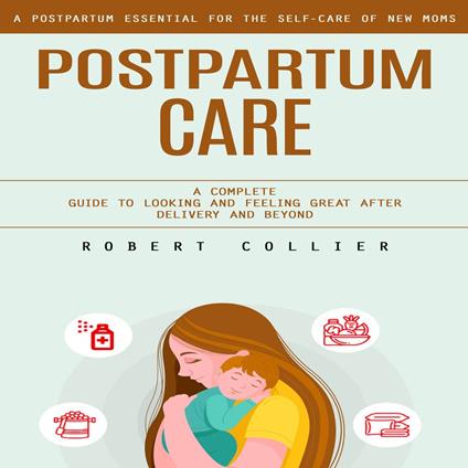 Postpartum Care: A Postpartum Essential for the Self-care of New Moms (A Complete Guide to Looking and Feeling Great After Delivery and Beyond)