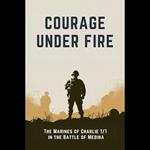 Courage Under Fire: The Marines of Charlie 1/1 in the Battle of Medina