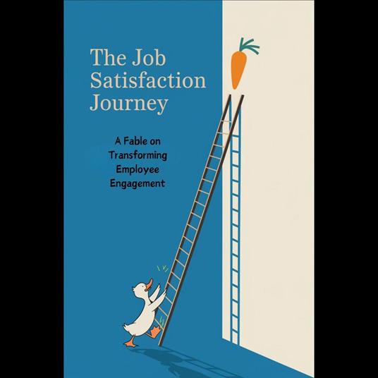 Job Satisfaction Journey, The: A Fable on Transforming Employee Engagement