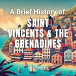 Brief History of Saint Vincent & the Grenadines, A
