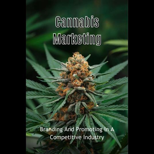 Cannabis Marketing: Branding And Promoting In A Competitive Industry