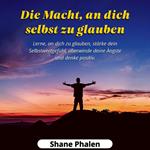 Die Macht, an dich selbst zu glauben. Lerne, an dich zu glauben, stärke dein Selbstwertgefühl, überwinde deine Ängste und denke positiv.