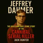Jeffrey Dahmer: The Gruesome True Crime Story of the Cannibal Serial Killer