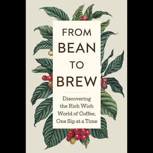From Bean to Brew: Discovering the Rich World of Coffee, One Sip at a Time