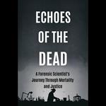 Echoes of the Dead: A Forensic Scientist's Journey Through Mortality and Justice