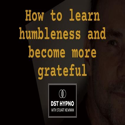 How to learn humbleness and become more grateful - A guided meditation - DST Hypno with Stu Newman