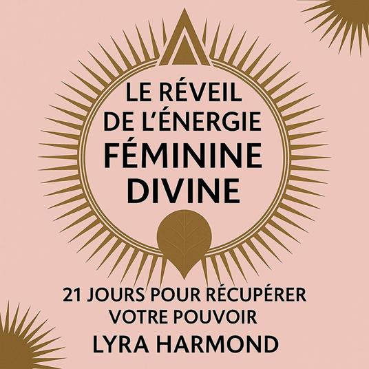 Le Réveil de l'Énergie Féminine Divine - 21 Jours pour Récupérer Votre Pouvoir: Sagesse Ancestrale de la Déesse, Pratiques Spirituelles Modernes et Leadership Féminin Sans Programmation Patriarcale