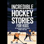 Incredible Hockey Stories For Kids: 15 Unforgettable Tales From The Ice